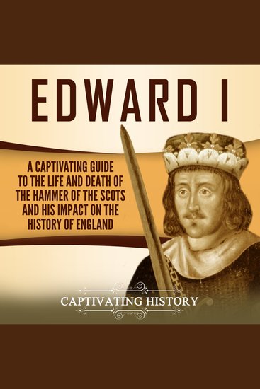 Edward I: A Captivating Guide to the Life and Death of the Hammer of the Scots and His Impact on the History of England - cover