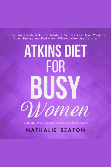 Atkins Diet for Busy Women: Proven and Simple to Follow Guide to Achieve Your Goal Weight Boost Energy and Feel Great Without Counting Calories (With Meal Plans and Quick & Easy Low-Carb Recipes) - cover