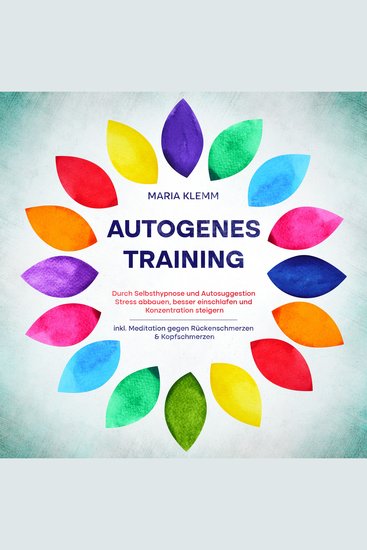 Autogenes Training: Durch Selbsthypnose und Autosuggestion Stress abbauen besser einschlafen und Konzentration steigern - inkl Meditation gegen Rückenschmerzen & Kopfschmerzen - cover