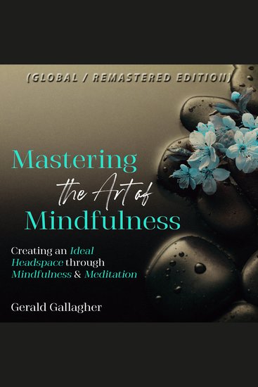 Mastering the Art of Mindfulness - Creating an Ideal Headspace Through Mindfulness and Meditation (Global Remastered Edition) - cover