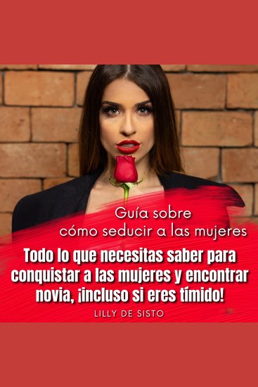 Guía sobre cómo seducir a las mujeres - Todo lo que necesitas saber para conquistar a las mujeres y encontrar novia ¡incluso si eres tímido! - cover