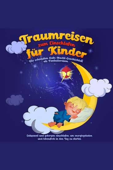 Traumreisen zum Einschlafen für Kinder - Die schönsten Gute-Nacht-Geschichten als Fantasiereisen: Entspannt und geborgen einschlafen um energiegeladen und lebensfroh in den Tag zu starten - cover