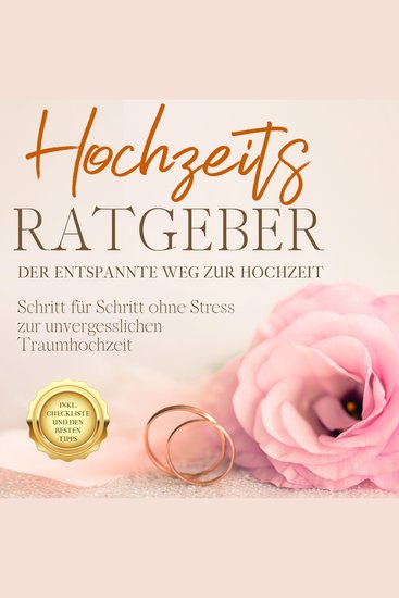 Hochzeits Ratgeber - Der entspannte Weg zur Hochzeit: Schritt für Schritt ohne Stress zur unvergesslichen Traumhochzeit - inkl Checkliste und den besten Tipps - cover