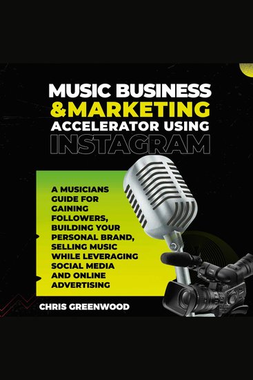 Music Business & Marketing Accelerator Using Instagram - A Musicians Guide for Gaining Followers Building Your Personal Brand Selling Music While Leveraging Social Media and Online Advertising - cover