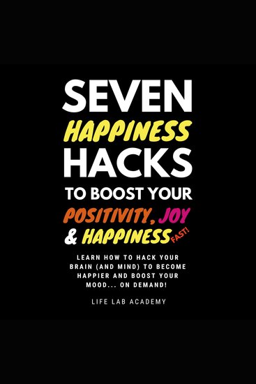 Seven Happiness Hacks to Boost Your Positivity Joy and Happiness… FAST - Happiness can be hacked and you are about to learn how! - cover