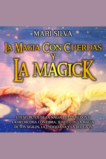 La magia con cuerdas y la magick: Los secretos de la magia de los nudos y la hechicería con fibra junto con la magia de los sigilos la enoquiana y la del caos - cover