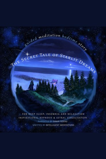 The Secret Tale of Starlit Dreams Guided Meditation Bedtime Story For Deep Sleep Insomnia & Relaxation - Meditation for Beginners to Experience Full Body Relaxation Anxiety Relief Mindfulness Higher Consciousness Self-Hypnosis & Astral Visualisation - cover