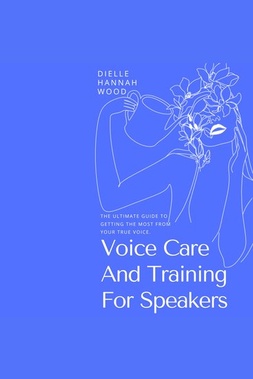 Voice Care And Training For Speakers - The Ultimate Guide To Getting The Most From Your True Voice - cover