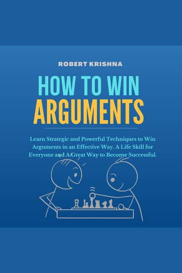 How To Win Arguments - Learn Strategic and Powerful Techniques to Win Arguments in an Effective Way A Life Skill for Everyone and A Great Way to Become Successful - cover