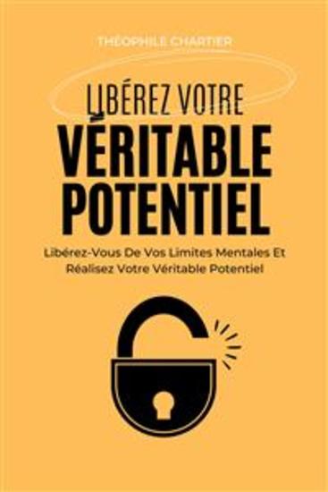Libérez Votre Véritable Potentiel - Libérez-Vous De Vos Limites Mentales Et Réalisez Votre Véritable Potentiel - cover