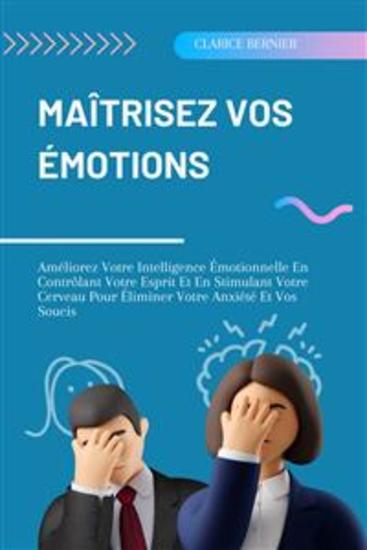 Maîtrisez Vos Émotions - Améliorez Votre Intelligence Émotionnelle En Contrôlant Votre Esprit Et En Stimulant Votre Cerveau Pour Éliminer Votre Anxiété Et Vos Soucis - cover