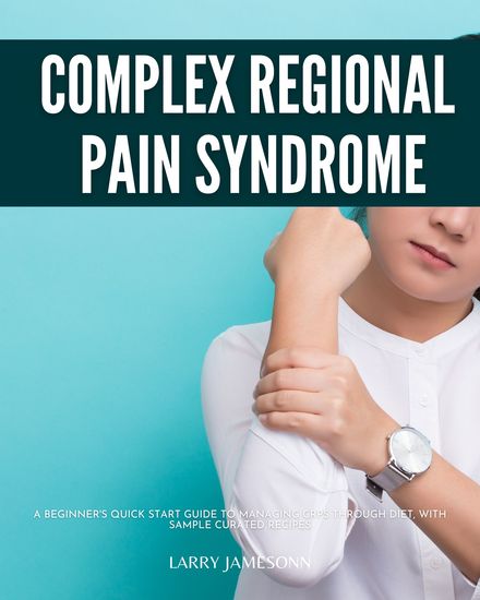 Complex Regional Pain Syndrome - A Beginner's Quick Start Guide to Managing CRPS Through Diet With Sample Curated Recipes - cover