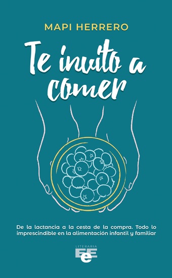 Te invito a comer - Todo lo que necesitas saber para que tu peque tenga una relación saludable con la comida - cover