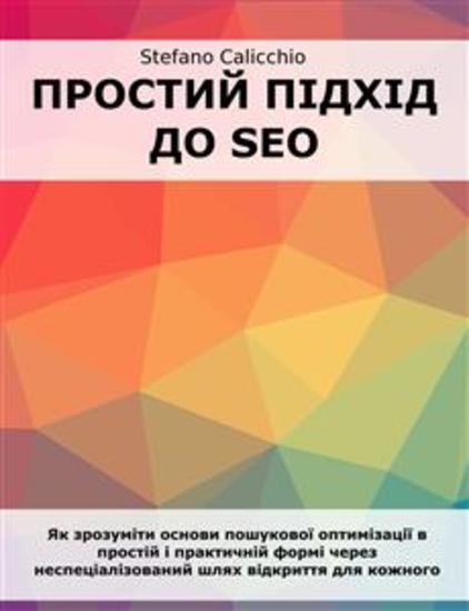 Простий підхід до SEO - Як зрозуміти основи пошукової оптимізації в простій і практичній формі через неспеціалізований шлях відкриття для кожного - cover