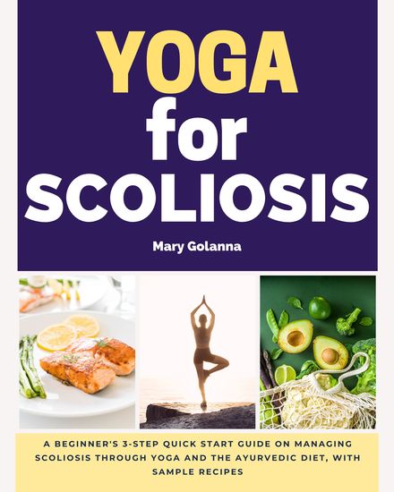 Yoga for Scoliosis - A Beginner’s 3-Step Quick Start Guide on Managing Scoliosis Through Yoga and the Ayurvedic Diet with Sample Recipes - cover