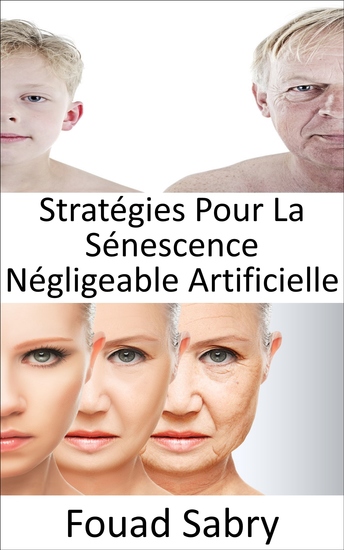 Stratégies Pour La Sénescence Négligeable Artificielle - Pouvons-nous arrêter le processus de vieillissement? L'immortalité est-elle vraiment possible ou vieillir devient-il inévitable ? - cover