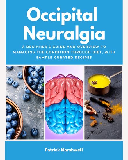 Occipital Neuralgia - A Beginner's Guide and Overview to Managing the Condition Through Diet with Sample Curated Recipes - cover