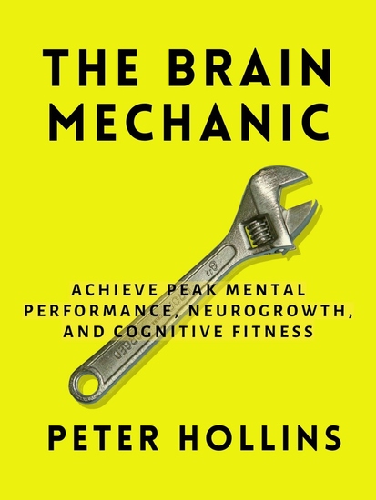 The Brain Mechanic - How to Optimize Your Brain for Peak Mental Performance Neurogrowth and Cognitive Fitness - cover