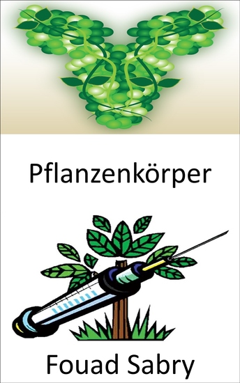 Pflanzenkörper - Herstellung von Antikörpern unter Verwendung von Pflanzen mit tierischer DNA zur Neutralisierung von Krankheiten - cover