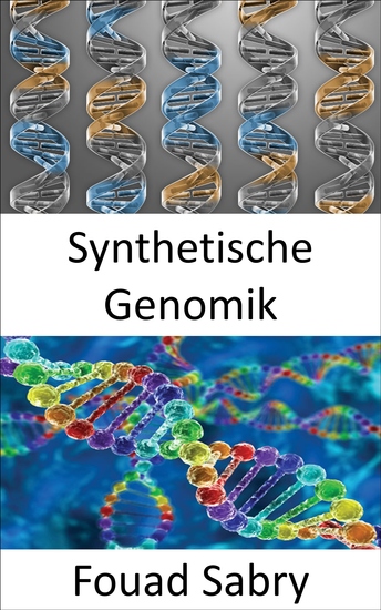 Synthetische Genomik - Verwendung genetischer Modifikationen zur Schaffung neuer DNA oder ganzer Lebensformen - cover