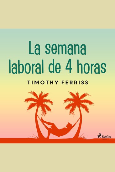 La semana laboral de 4 horas - Diseña tu propio estilo de vida ideal: ¡Trabaja desde dónde quieras las horas que tu elijas y conviértete en millonario! - cover
