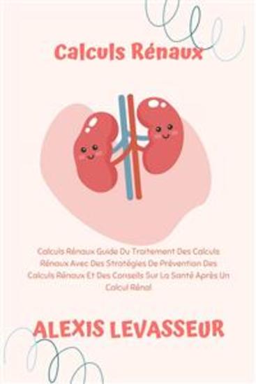Calculs Rénaux - Calculs Rénaux Guide Du Traitement Des Calculs Rénaux Avec Des Stratégies De Prévention Des Calculs Rénaux Et Des Conseils Sur La Santé Après Un Calcul Rénal - cover