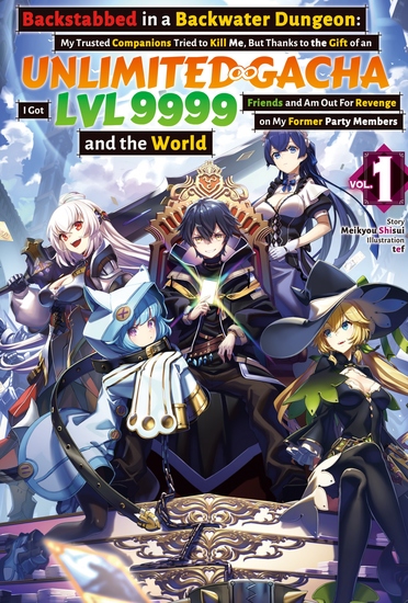 Backstabbed in a Backwater Dungeon: My Trusted Companions Tried to Kill Me But Thanks to the Gift of an Unlimited Gacha I Got LVL 9999 Friends and Am Out For Revenge on My Former Party Members and the World: Volume 1 (Light Novel) - cover