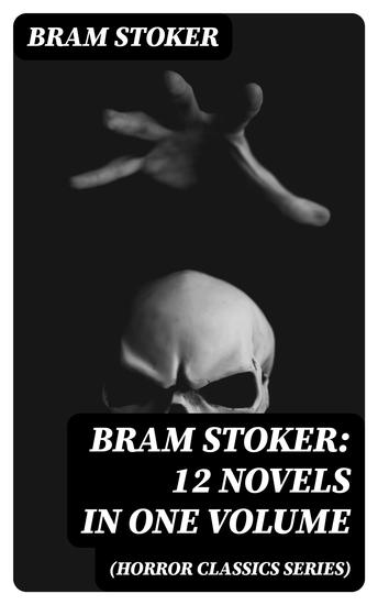 BRAM STOKER: 12 Novels in One Volume (Horror Classics Series) - Dracula The Mystery of the Sea The Jewel of Seven Stars The Snake's Pass The Lady of the Shroud The Lair of the White Worm The Man & The Watter's Mou' - cover