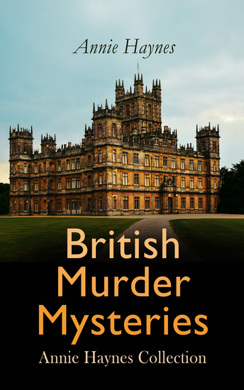 British Murder Mysteries: Annie Haynes Collection - Inspector Furnival's Cases The Bungalow Mystery The Blue Diamond The Secret of Greylands… - cover