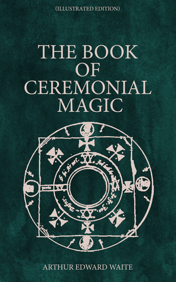 The Book of Ceremonial Magic (Illustrated Edition) - Including the Rites and Mysteries of Goëtic Theurgy Sorcery & Infernal Necromancy - cover