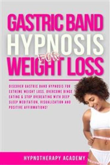 Gastric Band Hypnosis for Weight Loss - Discover Gastric Band Hypnosis For Extreme Weight Loss Overcome Binge Eating & Stop Overeating With Meditation Visualization and Positive Affirmations! - cover
