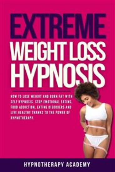 Extreme Weight Loss Hypnosis - How to Lose Weight and Burn Fat With Self Hypnosis Stop Emotional Eating Food Addiction Eating Disorders and Live Healthy Thanks to the Power of Hypnotherapy - cover