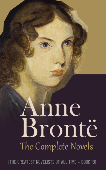 Anne Brontë: The Complete Novels (The Greatest Novelists of All Time – Book 18) - cover