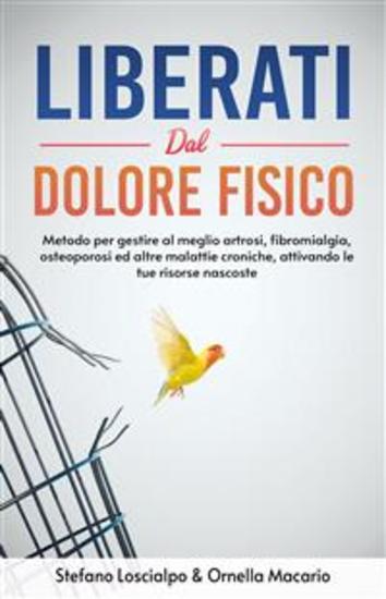 Liberati dal dolore fisico - Metodo per gestire al meglio artrosi fibromialgia osteoporosi ed altre malattie croniche attivando le tue risorse nascoste - cover