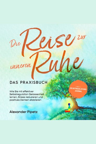 Die Reise zur inneren Ruhe - Das Praxisbuch: Wie Sie mit effektiver Selbstregulation Gelassenheit lernen Stress reduzieren und positives Denken etablieren - inkl Selbstregulations-Journal - cover