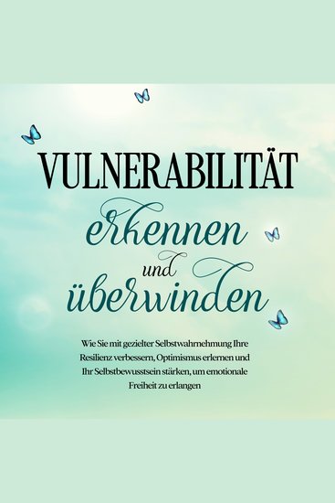 Vulnerabilität erkennen und überwinden: Wie Sie mit gezielter Selbstwahrnehmung Ihre Resilienz verbessern Optimismus erlernen und Ihr Selbstbewusstsein stärken um emotionale Freiheit zu erlangen - cover