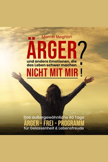 ÄRGER und andere Emotionen die das Leben schwer machen? NICHT MIT MIR! - Das außergewöhnliche 60 Tage Ärger - FREI - Programm für Gelassenheit & Lebensfreude - cover