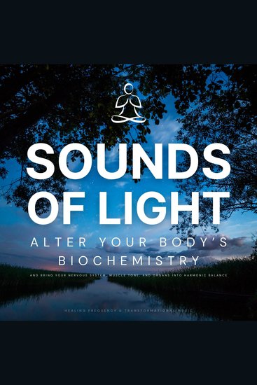 SOUNDS OF LIGHT - Healing Frequency & Transformational Music - Alter your body's biochemistry and bring your nervous system muscle tone and organs into harmonic balance - cover