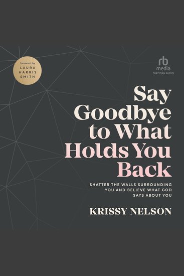 Say Goodbye to What Holds You Back - Shatter the Walls Surrounding You and Believe What God Says about You - cover