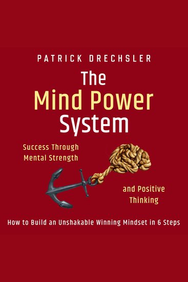 Mind Power System The: Success Through Mental Strength and Positive Thinking How to Build an Unshakable Winning Mindset in 6 Steps - cover