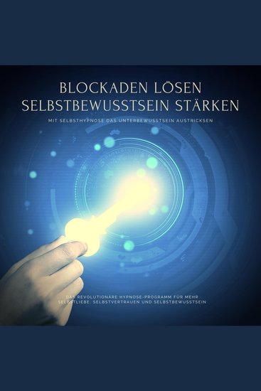 Blockaden lösen Selbstbewusstsein stärken: Mit Selbsthypnose das eigene Unterbewusstsein austricksen - Das revolutionäre Hypnose-Programm für mehr Selbstliebe Selbstvertrauen und Selbstbewusstsein - cover