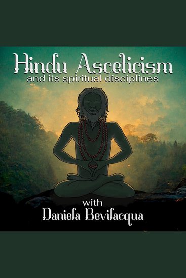 Hindu Asceticism and its Spiritual Disciplines with Daniela Bevilacqua - The practice of ascetic austerities and meditative yoga - cover