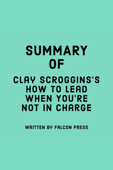 Summary of Clay Scroggins's How to Lead When You're Not in Charge - cover