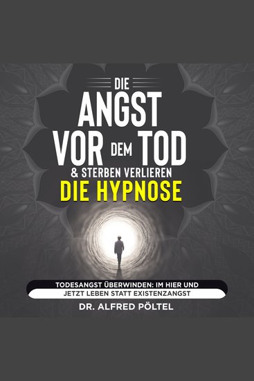 Die Angst vor dem Tod & Sterben verlieren - die Hypnose - Todesangst überwinden: Im Hier und Jetzt leben statt Existenzangst - cover