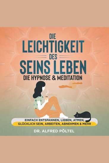Die Leichtigkeit des Seins leben - die Hypnose & Meditation - Einfach entspannen lieben atmen glücklich sein arbeiten abnehmen & mehr - cover
