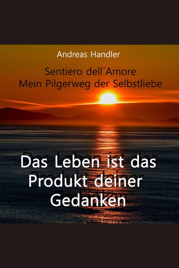 Das Leben ist das Produkt deiner Gedanken - Sentiero dell' Amore - Mein Pilgerweg der Selbstliebe - cover