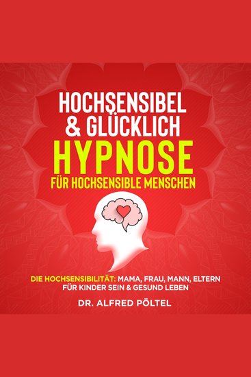 Hochsensibel & glücklich - Hypnose für hochsensible Menschen - Die Hochsensibilität: Mama Frau Mann Eltern für Kinder sein & gesund leben - cover