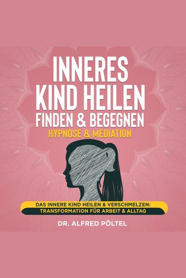 Inneres Kind heilen finden & begegnen - Hypnose & Mediation - Das innere Kind heilen & verschmelzen: Transformation für Arbeit & Alltag - cover