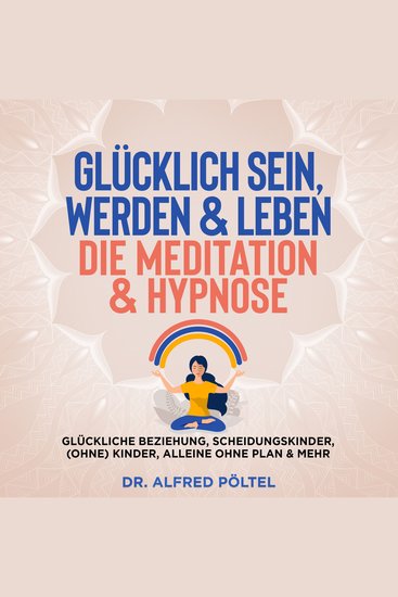 Glücklich sein werden & Leben - die Meditation & Hypnose - Glückliche Beziehung Scheidungskinder (ohne) Kinder alleine ohne Plan & mehr - cover