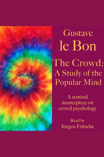 Gustave le Bon: The Crowd – A Study of the Popular Mind - A seminal masterpiece on crowd psychology - cover